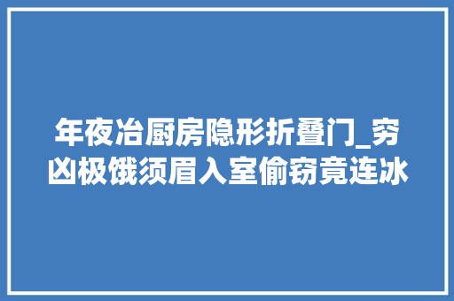 年夜冶厨房隐形折叠门_穷凶极饿须眉入室偷窃竟连冰箱内的半包榨菜都不放过