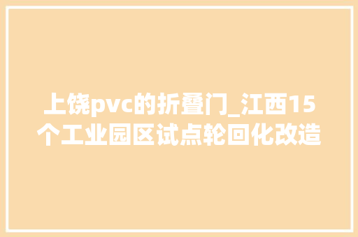 上饶pvc的折叠门_江西15个工业园区试点轮回化改造