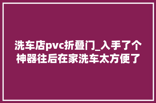 洗车店pvc折叠门_入手了个神器往后在家洗车太方便了拜别排队