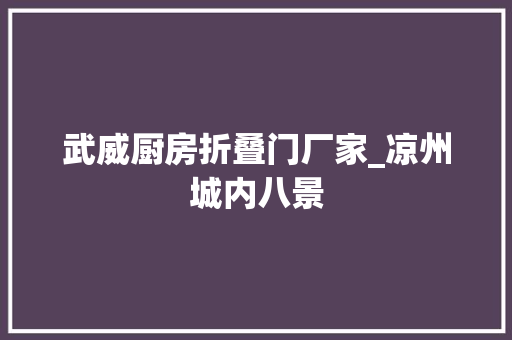 武威厨房折叠门厂家_凉州城内八景