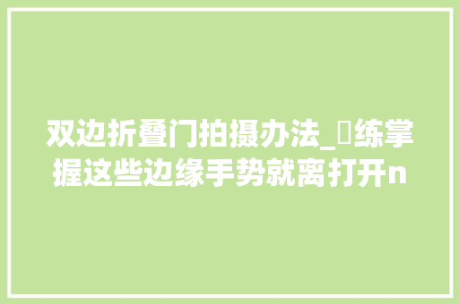 双边折叠门拍摄办法_闇练掌握这些边缘手势就离打开nubiaZ11新世界的大年夜门不远了