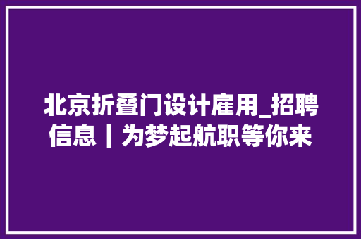 北京折叠门设计雇用_招聘信息｜为梦起航职等你来