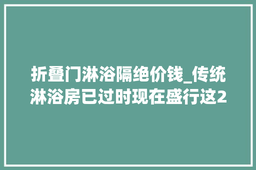 折叠门淋浴隔绝价钱_传统淋浴房已过时现在盛行这2种卫生间再小都能装真省钱
