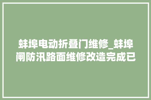 蚌埠电动折叠门维修_蚌埠闸防汛路面维修改造完成已周全通车