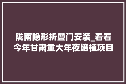 陇南隐形折叠门安装_看看今年甘肃重大年夜培植项目都有哪些