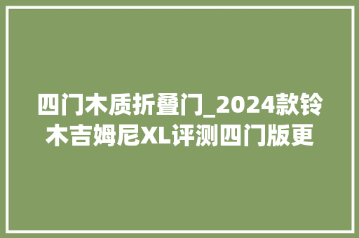 四门木质折叠门_2024款铃木吉姆尼XL评测四门版更实用