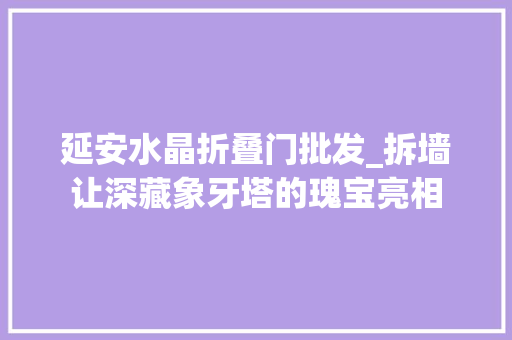 延安水晶折叠门批发_拆墙让深藏象牙塔的瑰宝亮相