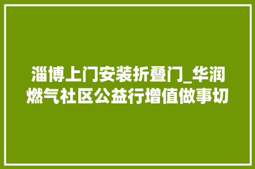 淄博上门安装折叠门_华润燃气社区公益行增值做事切切家