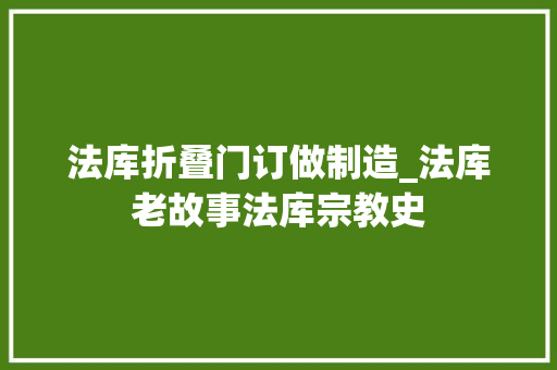 法库折叠门订做制造_法库老故事法库宗教史