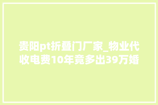 贵阳pt折叠门厂家_物业代收电费10年竟多出39万婚纱店老板维权却被拉电闸更气的是