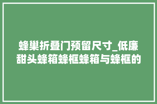 蜂巢折叠门预留尺寸_低廉甜头蜂箱蜂框蜂箱与蜂框的摆放与尺寸有什么讲究