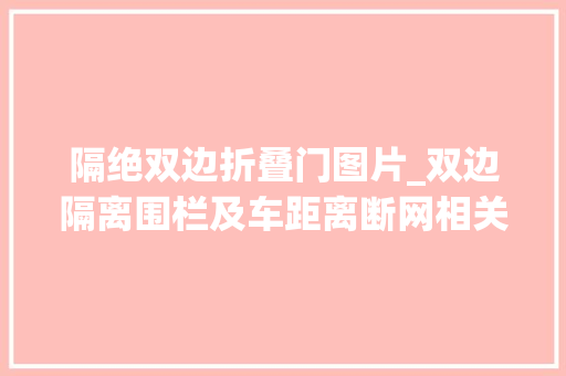 隔绝双边折叠门图片_双边隔离围栏及车距离断网相关防护举动办法的详尽解析