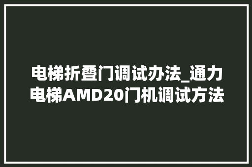电梯折叠门调试办法_通力电梯AMD20门机调试方法