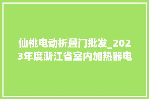 仙桃电动折叠门批发_2023年度浙江省室内加热器电热暖手器毛针织品等27种流利领域产品质量监督抽查情况的通知布告