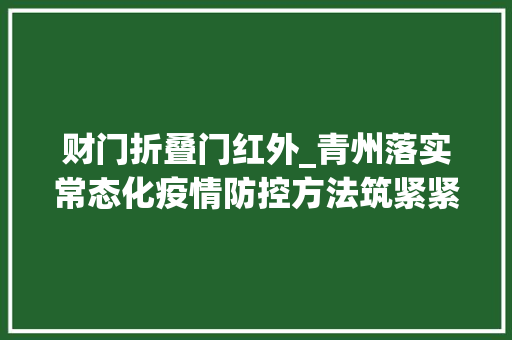 财门折叠门红外_青州落实常态化疫情防控方法筑紧紧固防线