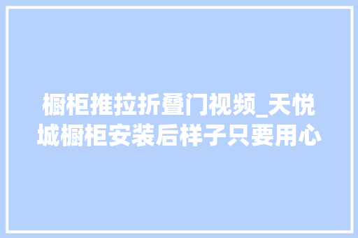 橱柜推拉折叠门视频_天悦城橱柜安装后样子只要用心做了就好了。中视频伙伴计划