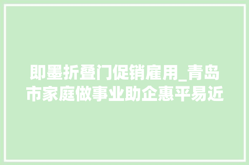 即墨折叠门促销雇用_青岛市家庭做事业助企惠平易近促消费系列活动正式启动
