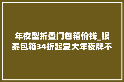 年夜型折叠门包箱价钱_银泰包箱34折起爱大年夜牌不撞包