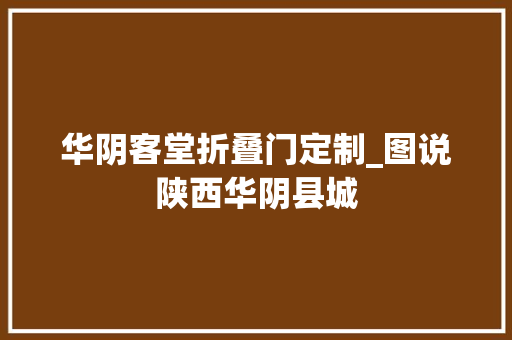 华阴客堂折叠门定制_图说陕西华阴县城