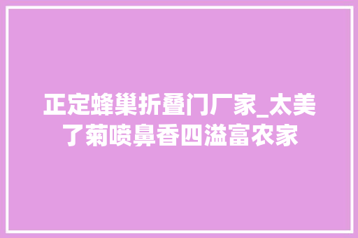 正定蜂巢折叠门厂家_太美了菊喷鼻香四溢富农家