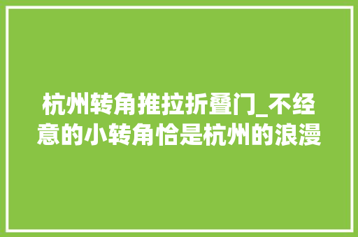 杭州转角推拉折叠门_不经意的小转角恰是杭州的浪漫啊🌂