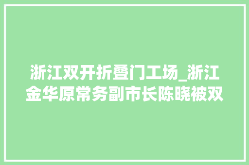 浙江双开折叠门工场_浙江金华原常务副市长陈晓被双开甘于被围猎大年夜搞权钱交易