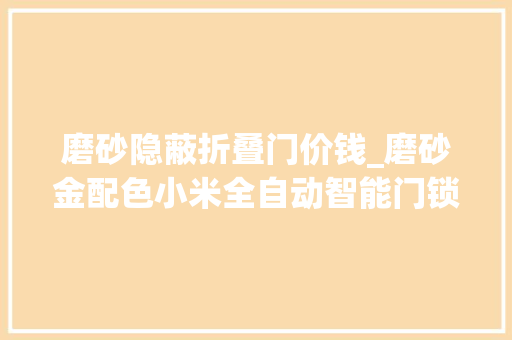 磨砂隐蔽折叠门价钱_磨砂金配色小米全自动智能门锁879元48折腰斩6期免息