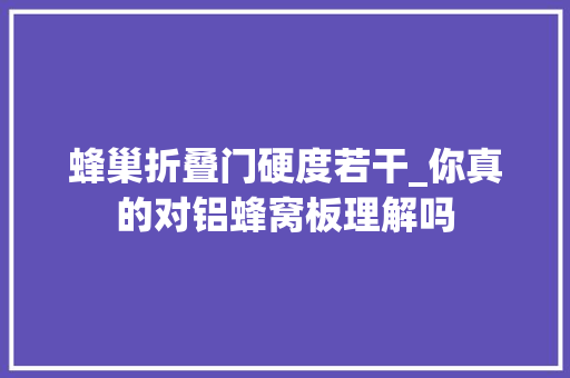 蜂巢折叠门硬度若干_你真的对铝蜂窝板理解吗