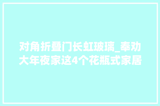 对角折叠门长虹玻璃_奉劝大年夜家这4个花瓶式家居搭配不要再跟风了