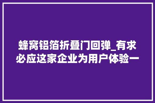 蜂窝铝箔折叠门回弹_有求必应这家企业为用户体验一撕到底