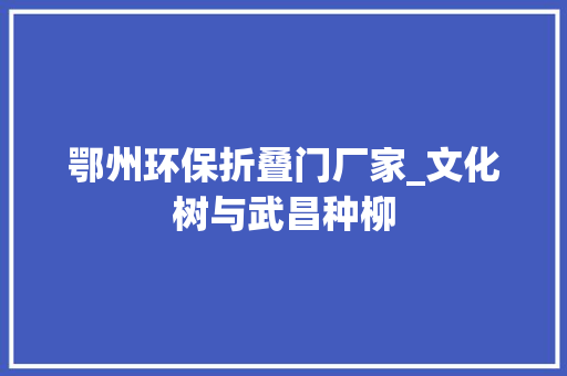 鄂州环保折叠门厂家_文化树与武昌种柳