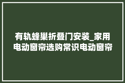 有轨蜂巢折叠门安装_家用电动窗帘选购常识电动窗帘安装方法