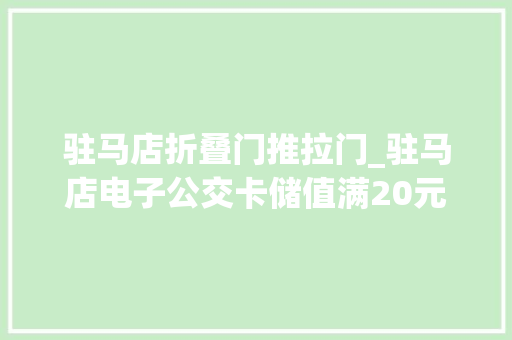 驻马店折叠门推拉门_驻马店电子公交卡储值满20元立减5元乘车可享受8折优惠