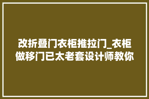 改折叠门衣柜推拉门_衣柜做移门已太老套设计师教你新办法劲省千元还特别时尚