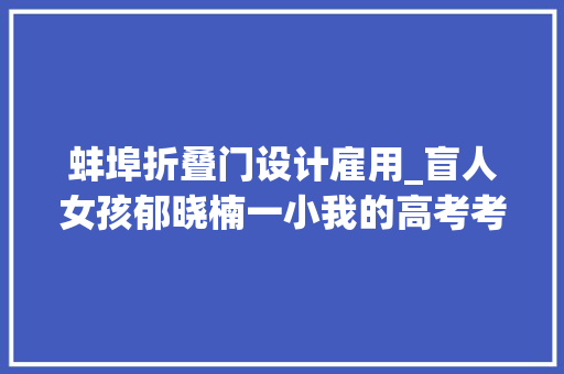 蚌埠折叠门设计雇用_盲人女孩郁晓楠一小我的高考考场