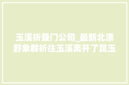 玉溪折叠门公司_最新北漂野象群折往玉溪离开了昆玉界线线