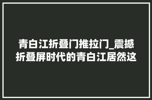 青白江折叠门推拉门_震撼折叠屏时代的青白江居然这么潮