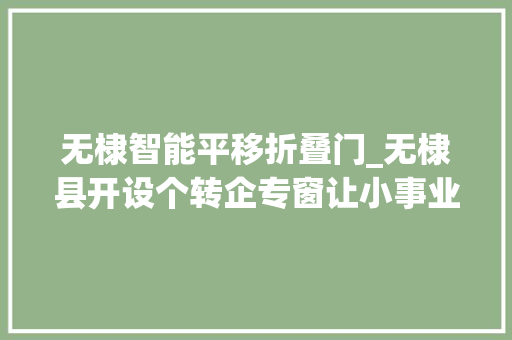 无棣智能平移折叠门_无棣县开设个转企专窗让小事业走向大年夜奔头