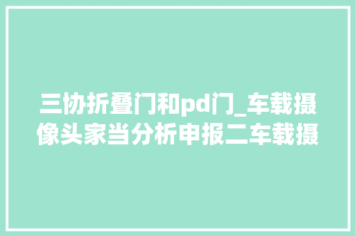 三协折叠门和pd门_车载摄像头家当分析申报二车载摄像头家当链分析