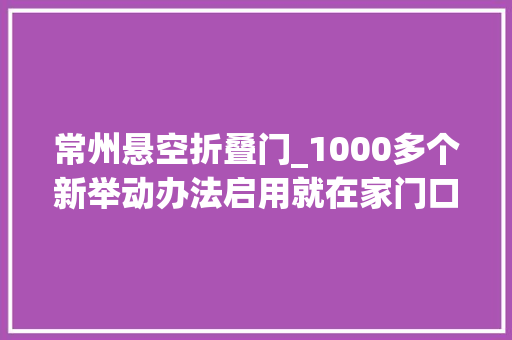 常州悬空折叠门_1000多个新举动办法启用就在家门口