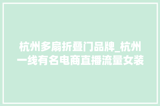 杭州多扇折叠门品牌_杭州一线有名电商直播流量女装品牌DEKASHELL迪卡轩22春