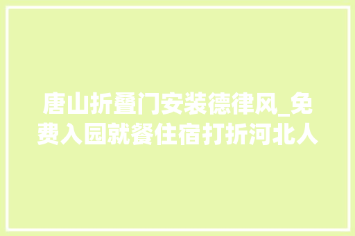唐山折叠门安装德律风_免费入园就餐住宿打折河北人快看一大年夜波福利来了