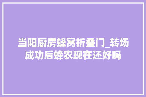 当阳厨房蜂窝折叠门_转场成功后蜂农现在还好吗