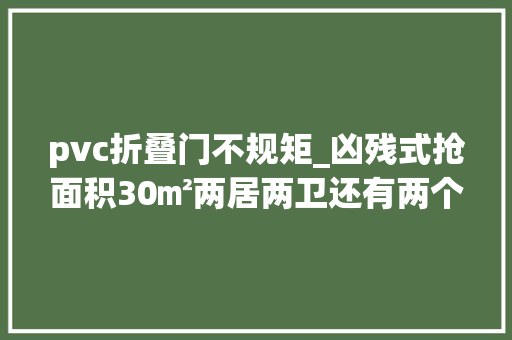 pvc折叠门不规矩_凶残式抢面积30㎡两居两卫还有两个工作间