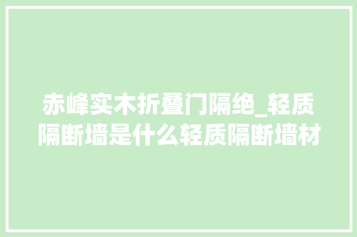 赤峰实木折叠门隔绝_轻质隔断墙是什么轻质隔断墙材料有哪些