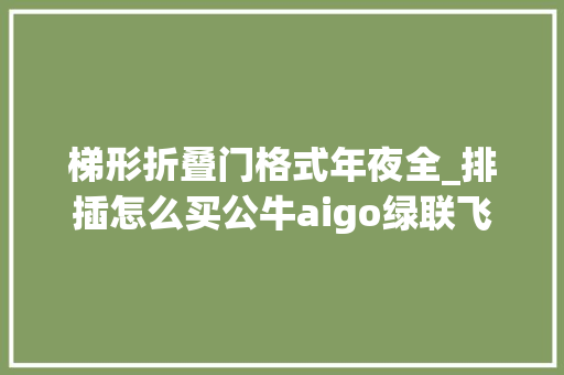 梯形折叠门格式年夜全_排插怎么买公牛aigo绿联飞利浦得力德力西拆给大年夜家看