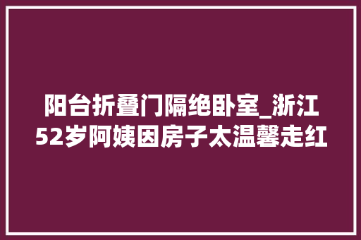 阳台折叠门隔绝卧室_浙江52岁阿姨因房子太温馨走红家中无一丝俗气太高级了