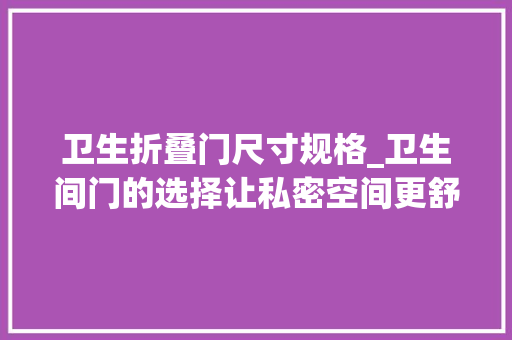 卫生折叠门尺寸规格_卫生间门的选择让私密空间更舒适