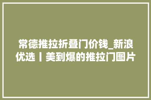 常德推拉折叠门价钱_新浪优选丨美到爆的推拉门图片推荐入眼皆是风景