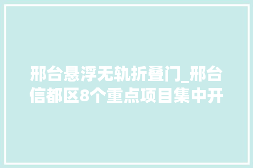 邢台悬浮无轨折叠门_邢台信都区8个重点项目集中开工